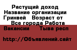 Растущий доход › Название организации ­ Гринвей › Возраст от ­ 18 - Все города Работа » Вакансии   . Тыва респ.